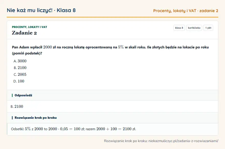 Rozwiązanie zadania 2, kartkówka „Procenty, lokaty i VAT”, klasa 8: Pan Adam wpłacił 2000 zł na roczną lokatę oprocentowaną na 5\% w skali roku. Ile złotych będzie na… Odpowiedź: B. 2100
