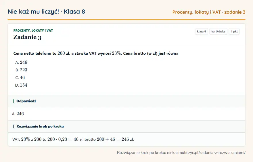 Rozwiązanie zadania 3, kartkówka „Procenty, lokaty i VAT”, klasa 8: Cena netto telefonu to 200 zł, a stawka VAT wynosi 23\%. Cena brutto (w zł) jest równa Odpowiedź: A. 246