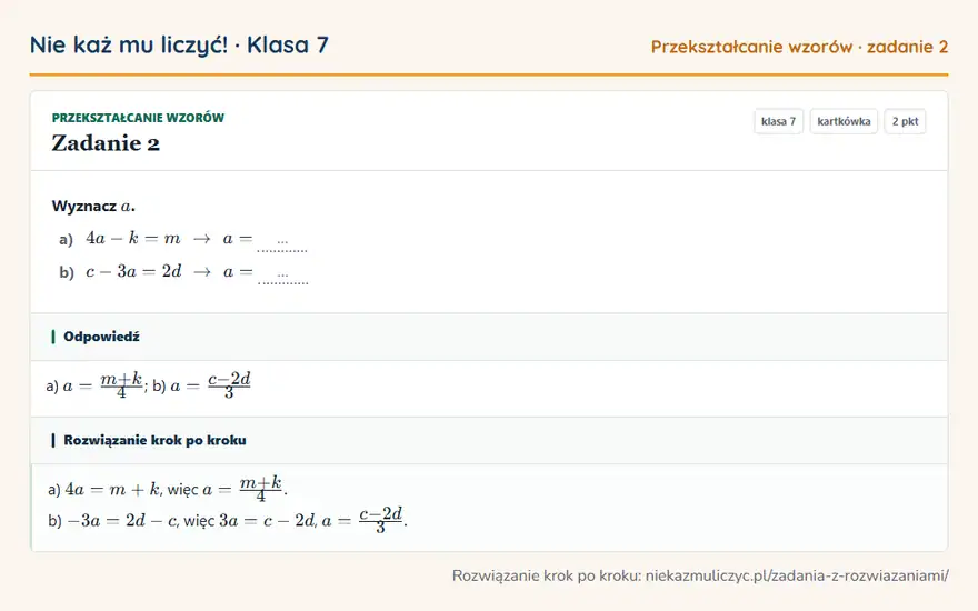 Rozwiązanie zadania 2, kartkówka „Przekształcanie wzorów”, klasa 7: Wyznacz a. a) 4a - k = m arrow a = … b) c - 3a = 2d arrow a = … Odpowiedź: a) a = (m + k)/4; b) a = (c - 2d)/3