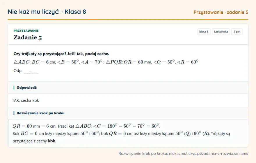 Rozwiązanie zadania 5, kartkówka „Przystawanie”, klasa 8: Czy trójkąty są przystające? Jeśli tak, podaj cechę. △ ABC: BC = 6 cm, B = 50°, A = 70°; △ PQR: QR… Odpowiedź: TAK, cecha kbk