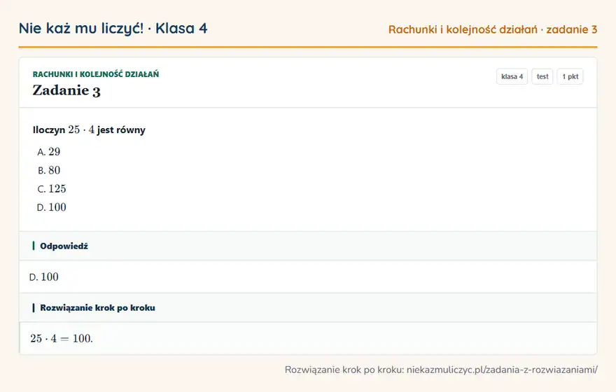 Rozwiązanie zadania 3, test „Rachunki i kolejność działań”, klasa 4: Iloczyn 25 · 4 jest równy Odpowiedź: D. 100