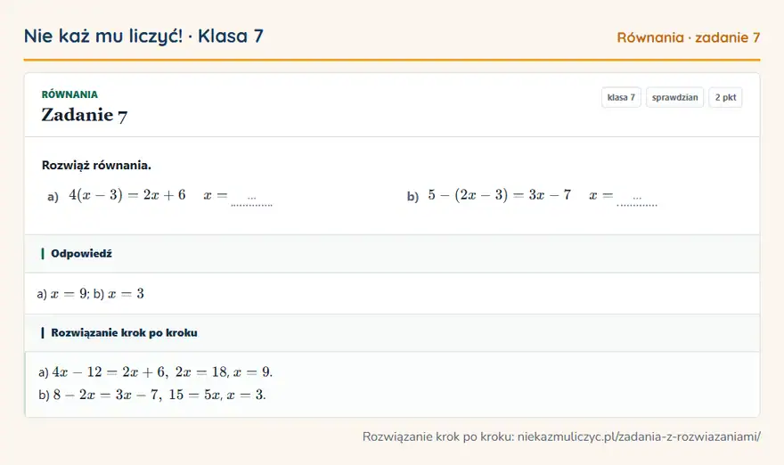 Rozwiązanie zadania 7, sprawdzian „Równania”, klasa 7: Rozwiąż równania. a) 4(x - 3) = 2x + 6 x = … b) 5 - (2x - 3) = 3x - 7 x = … Odpowiedź: a) x = 9; b) x = 3