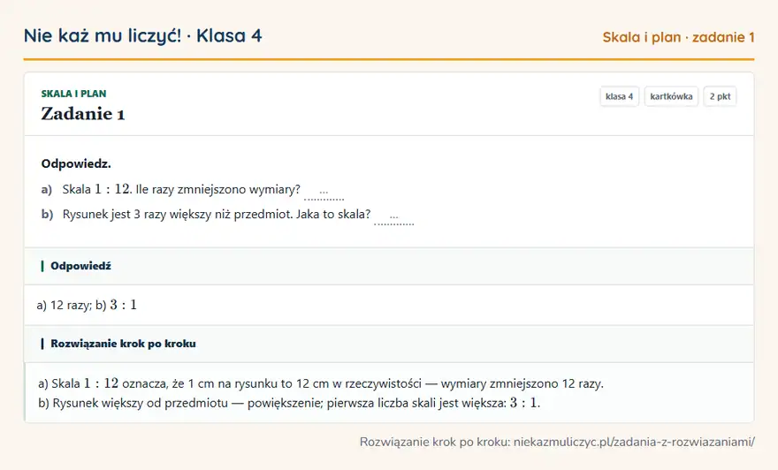 Rozwiązanie zadania 1 — Skala i plan (klasa 4): Odpowiedz. a) Skala 1: 12. Ile razy zmniejszono wymiary? … b) Rysunek jest 3 razy większy niż…