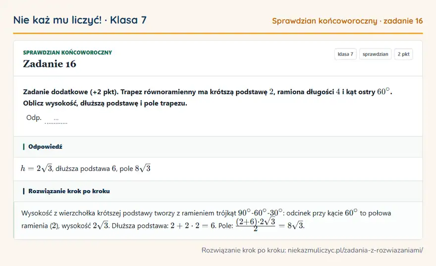 Rozwiązanie zadania 16, sprawdzian „Sprawdzian końcoworoczny”, klasa 7: Zadanie dodatkowe (+2 pkt). Trapez równoramienny ma krótszą podstawę 2, ramiona długości 4 i kąt… Odpowiedź: h = 2 √3, dłuższa podstawa 6, pole 8 √3