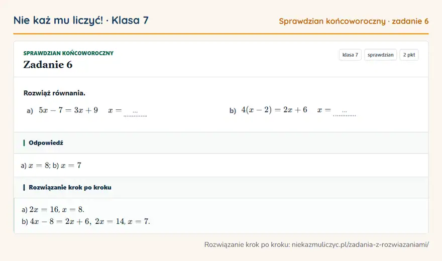 Rozwiązanie zadania 6 — Sprawdzian końcoworoczny (klasa 7): Rozwiąż równania. a) 5x - 7 = 3x + 9 x = … b) 4(x - 2) = 2x + 6 x = …
