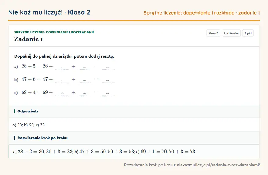 Rozwiązanie zadania 1 — Sprytne liczenie: dopełnianie i rozkładanie (klasa 2): Dopełnij do pełnej dziesiątki, potem dodaj resztę. a) 28 + 5 = 28 + … + … = … b) 47 + 6 = 47 + … +…