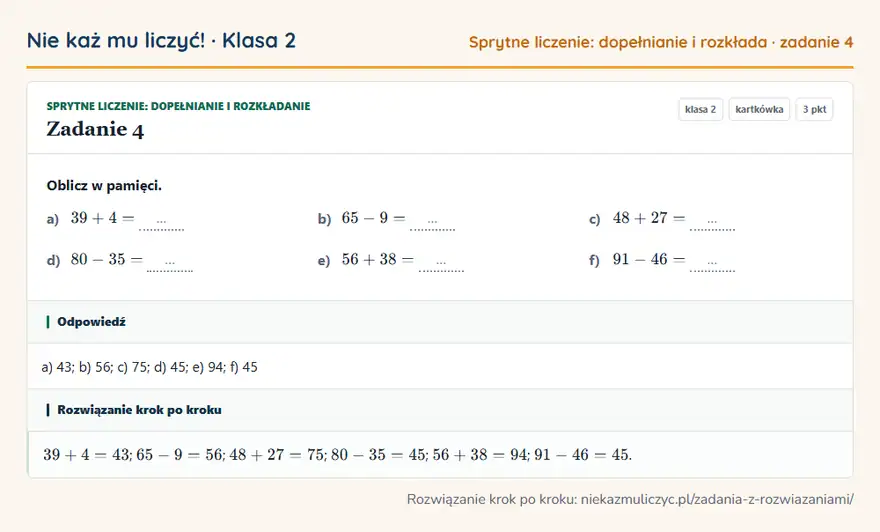 Rozwiązanie zadania 4 — Sprytne liczenie: dopełnianie i rozkładanie (klasa 2): Oblicz w pamięci. a) 39 + 4 = … b) 65 - 9 = … c) 48 + 27 = … d) 80 - 35 = … e) 56 + 38 = … f) 91 …