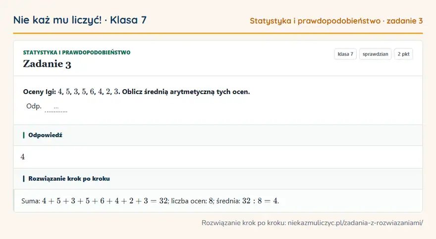 Rozwiązanie zadania 3, sprawdzian „Statystyka i prawdopodobieństwo”, klasa 7: Oceny Igi: 4, 5, 3, 5, 6, 4, 2, 3. Oblicz średnią arytmetyczną tych ocen. Odp. … Odpowiedź: 4