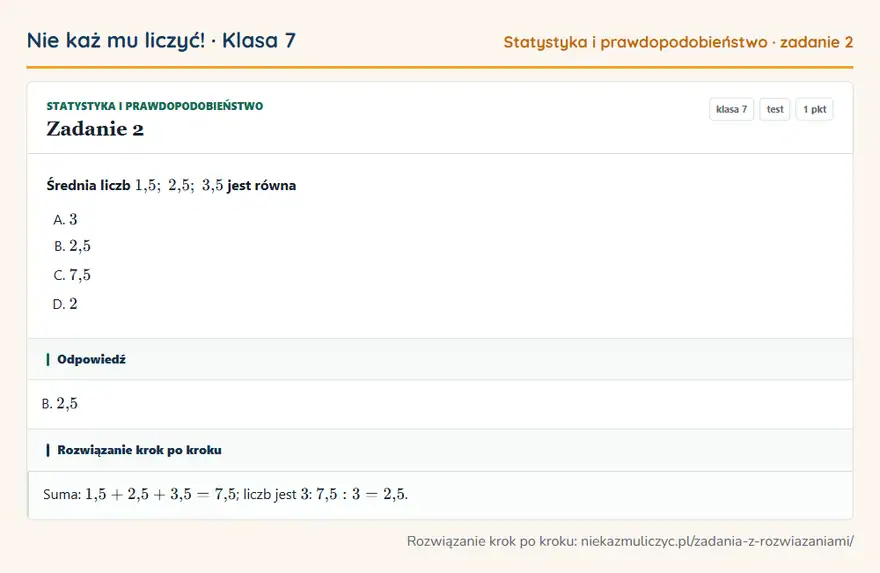 Rozwiązanie zadania 2, test „Statystyka i prawdopodobieństwo”, klasa 7: Średnia liczb 1,5; 2,5; 3,5 jest równa Odpowiedź: B. 2,5