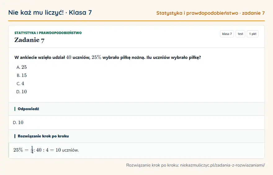 Rozwiązanie zadania 7, test „Statystyka i prawdopodobieństwo”, klasa 7: W ankiecie wzięło udział 40 uczniów, 25\% wybrało piłkę nożną. Ilu uczniów wybrało piłkę? Odpowiedź: D. 10