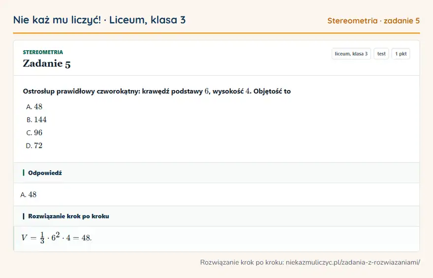 Rozwiązanie zadania 5 — Stereometria (liceum, klasa 3): Ostrosłup prawidłowy czworokątny: krawędź podstawy 6, wysokość 4. Objętość to
