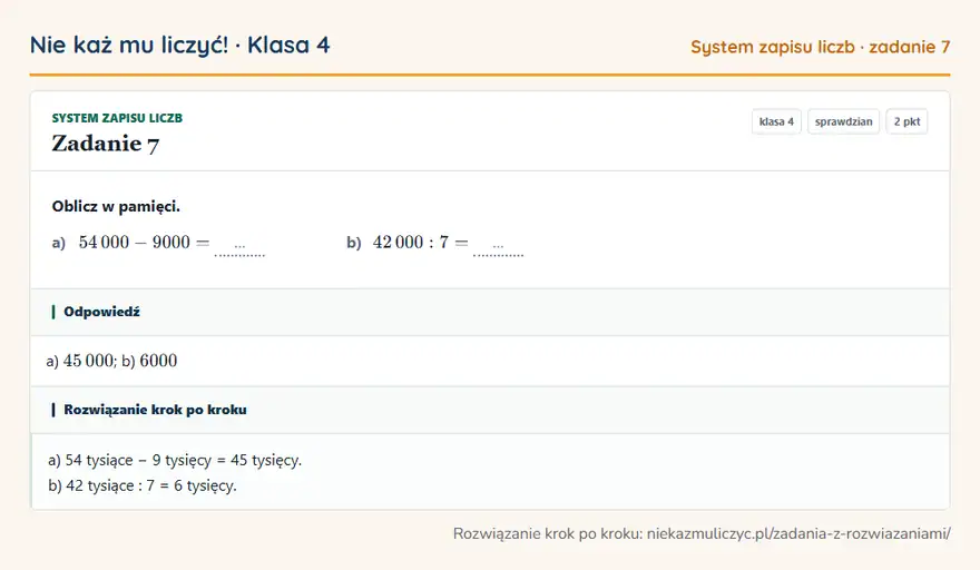Rozwiązanie zadania 7, sprawdzian „System zapisu liczb”, klasa 4: Oblicz w pamięci. a) 54 000 - 9000 = … b) 42 000: 7 = … Odpowiedź: a) 45 000; b) 6000