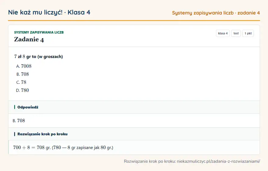 Rozwiązanie zadania 4, test „Systemy zapisywania liczb”, klasa 4: 7 zł 8 gr to (w groszach) Odpowiedź: B. 708