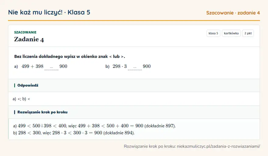 Rozwiązanie zadania 4 — Szacowanie (klasa 5): Bez liczenia dokładnego wpisz w okienko znak < lub >. a) 499 + 398 … 900 b) 298 · 3 … 900
