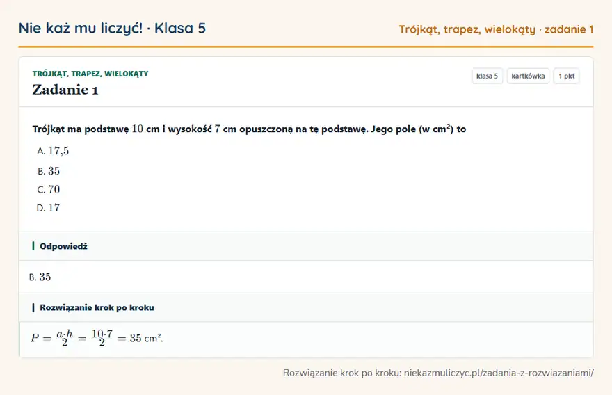 Rozwiązanie zadania 1, kartkówka „Trójkąt, trapez, wielokąty”, klasa 5: Trójkąt ma podstawę 10 cm i wysokość 7 cm opuszczoną na tę podstawę. Jego pole (w cm²) to Odpowiedź: B. 35