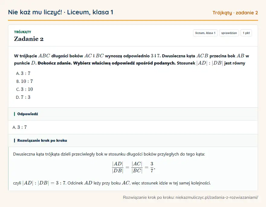 Rozwiązanie zadania 2, sprawdzian „Trójkąty”, liceum, klasa 1: W trójkącie ABC długości boków AC i BC wynoszą odpowiednio 3 i 7. Dwusieczna kąta ACB przecina bok… Odpowiedź: A. 3: 7