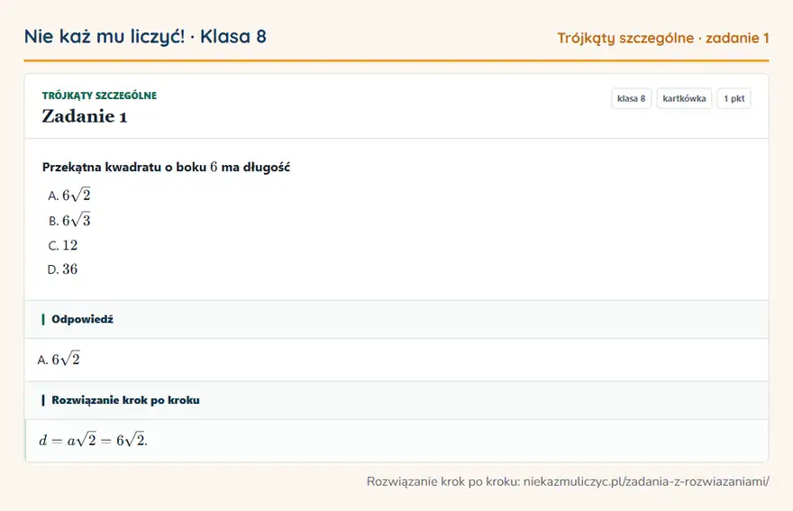 Rozwiązanie zadania 1, kartkówka „Trójkąty szczególne”, klasa 8: Przekątna kwadratu o boku 6 ma długość Odpowiedź: A. 6√2