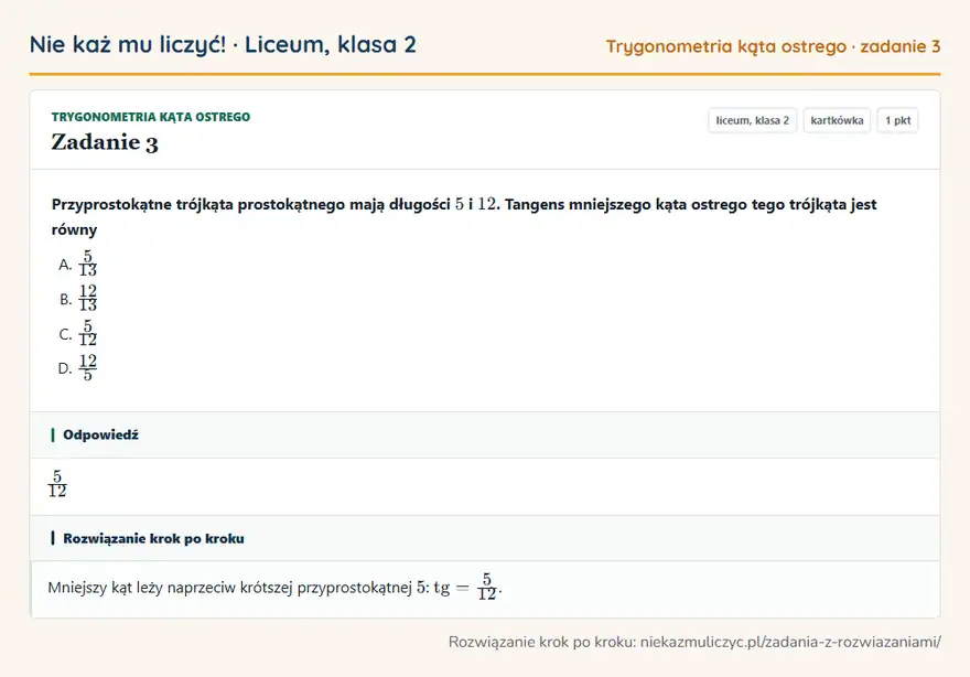 Rozwiązanie zadania 3, kartkówka „Trygonometria kąta ostrego”, liceum, klasa 2: Przyprostokątne trójkąta prostokątnego mają długości 5 i 12. Tangens mniejszego kąta ostrego tego… Odpowiedź: 5/12