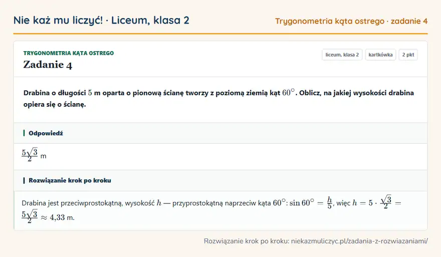 Rozwiązanie zadania 4, kartkówka „Trygonometria kąta ostrego”, liceum, klasa 2: Drabina o długości 5 m oparta o pionową ścianę tworzy z poziomą ziemią kąt 60°. Oblicz, na jakiej… Odpowiedź: 5√3/2 m