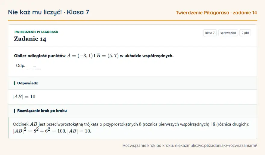 Rozwiązanie zadania 14, sprawdzian „Twierdzenie Pitagorasa”, klasa 7: Oblicz odległość punktów A = (-3, 1) i B = (5, 7) w układzie współrzędnych. Odp. … Odpowiedź: |AB| = 10