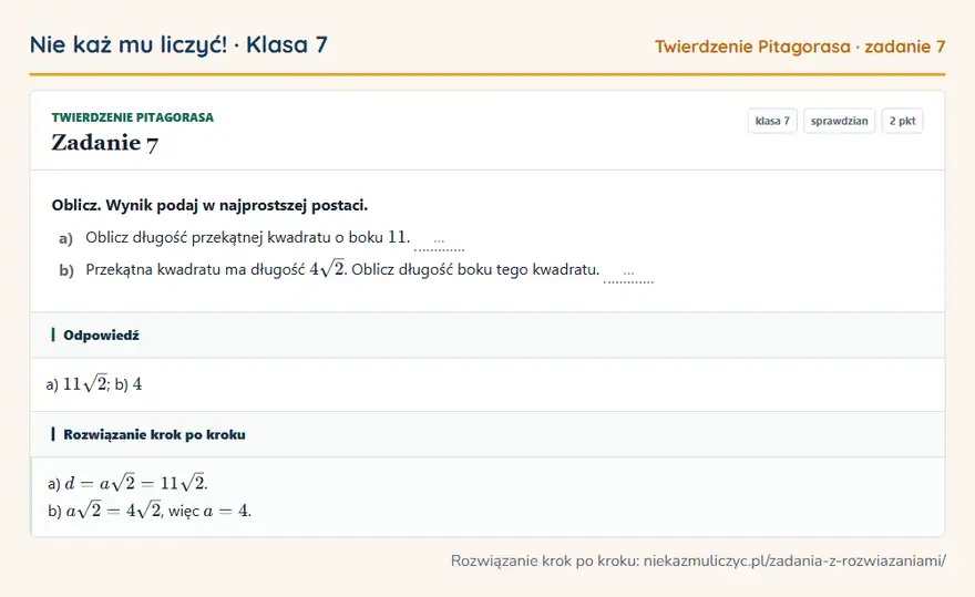 Rozwiązanie zadania 7, sprawdzian „Twierdzenie Pitagorasa”, klasa 7: Oblicz. Wynik podaj w najprostszej postaci. a) Oblicz długość przekątnej kwadratu o boku 11. … b)… Odpowiedź: a) 11√2; b) 4
