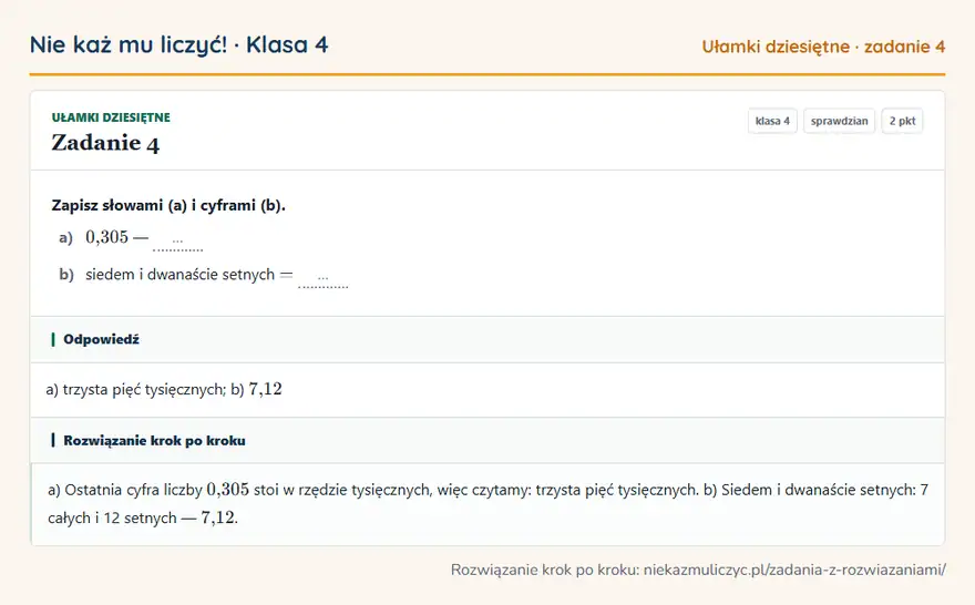 Rozwiązanie zadania 4, sprawdzian „Ułamki dziesiętne”, klasa 4: Zapisz słowami (a) i cyframi (b). a) 0,305 — … b) siedem i dwanaście setnych = … Odpowiedź: a) trzysta pięć tysięcznych; b) 7,12