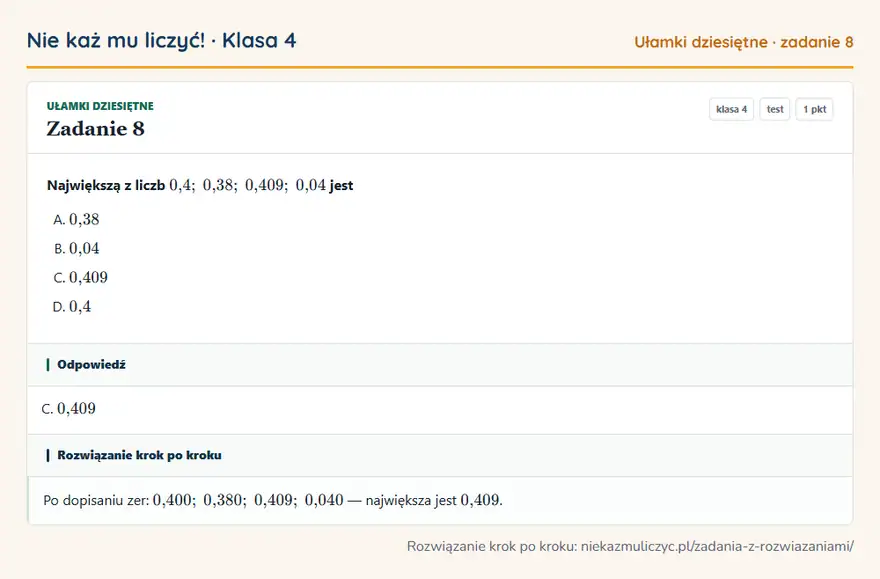 Rozwiązanie zadania 8, test „Ułamki dziesiętne”, klasa 4: Największą z liczb 0,4; 0,38; 0,409; 0,04 jest Odpowiedź: C. 0,409