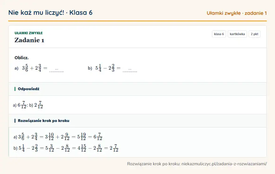 Rozwiązanie zadania 1, kartkówka „Ułamki zwykłe”, klasa 6: Oblicz. a) 35/6 + 23/4 = … b) 51/4 - 22/3 = … Odpowiedź: a) 67/12; b) 27/12