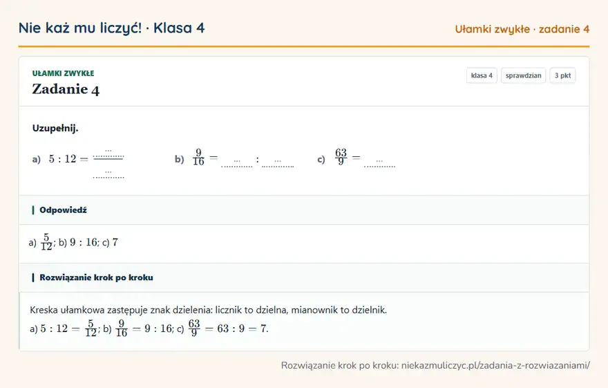 Rozwiązanie zadania 4, sprawdzian „Ułamki zwykłe”, klasa 4: Uzupełnij. a) 5: 12 = … … b) 9/16 = …: … c) 63/9 = … Odpowiedź: a) 5/12; b) 9: 16; c) 7