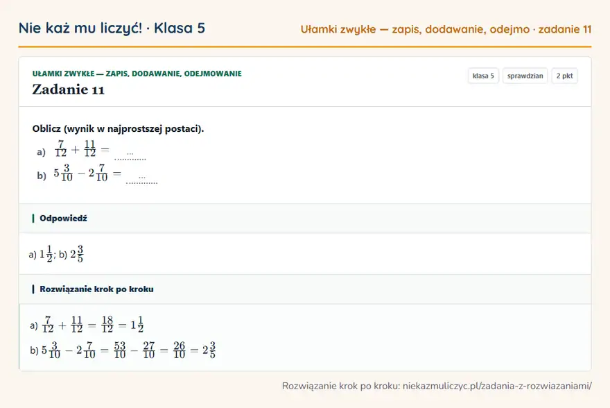 Rozwiązanie zadania 11, sprawdzian „Ułamki zwykłe — zapis, dodawanie, odejmowanie”, klasa 5: Oblicz (wynik w najprostszej postaci). a) 7/12 + 11/12 = … b) 53/10 - 27/10 = … Odpowiedź: a) 11/2; b) 23/5