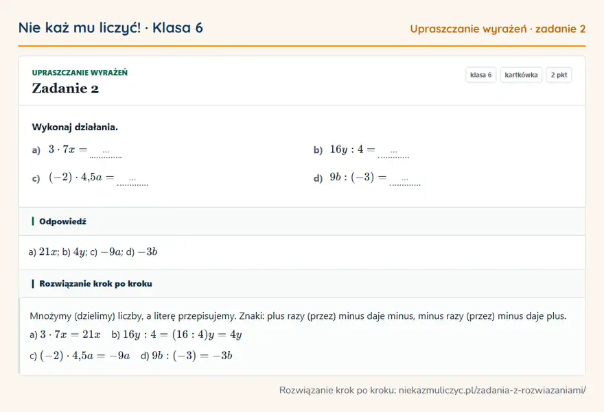Rozwiązanie zadania 2, kartkówka „Upraszczanie wyrażeń”, klasa 6: Wykonaj działania. a) 3 · 7x = … b) 16y: 4 = … c) (-2) · 4,5a = … d) 9b: (-3) = … Odpowiedź: a) 21x; b) 4y; c) -9a; d) -3b