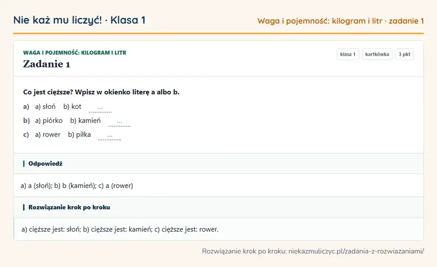 Rozwiązanie zadania 1 — Waga i pojemność: kilogram i litr (klasa 1): Co jest cięższe? Wpisz w okienko literę a albo b. a) a) słoń b) kot … b) a) piórko b) kamień … c)…