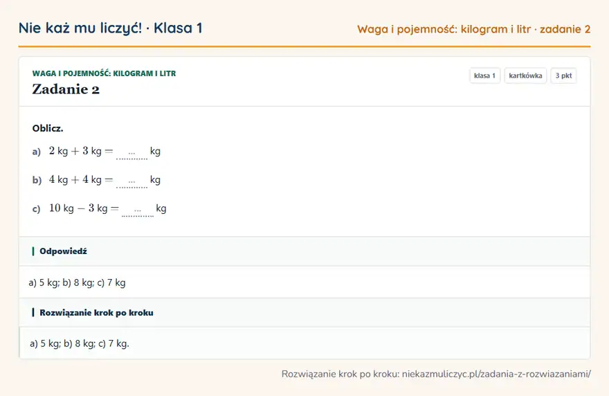 Rozwiązanie zadania 2 — Waga i pojemność: kilogram i litr (klasa 1): Oblicz. a) 2 kg + 3 kg = … kg b) 4 kg + 4 kg = … kg c) 10 kg - 3 kg = … kg