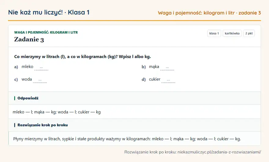 Rozwiązanie zadania 3 — Waga i pojemność: kilogram i litr (klasa 1): Co mierzymy w litrach (l), a co w kilogramach (kg)? Wpisz l albo kg. a) mleko … b) mąka … c) woda ……