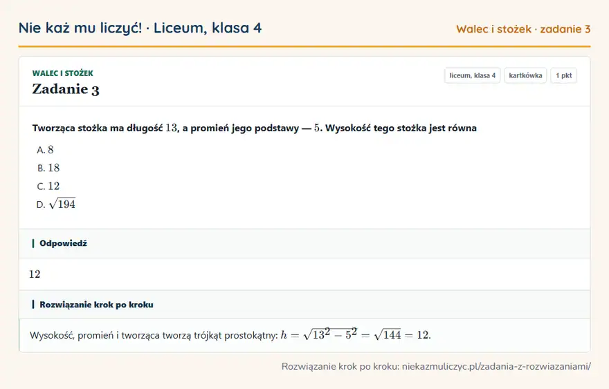 Rozwiązanie zadania 3 — Walec i stożek (liceum, klasa 4): Tworząca stożka ma długość 13, a promień jego podstawy — 5. Wysokość tego stożka jest równa