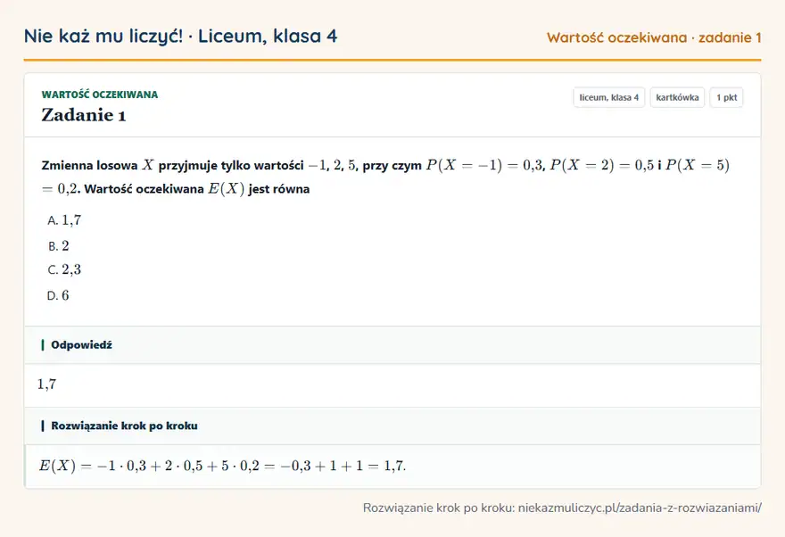 Rozwiązanie zadania 1, kartkówka „Wartość oczekiwana”, liceum, klasa 4: Zmienna losowa X przyjmuje tylko wartości -1, 2, 5, przy czym P(X = -1) = 0,3, P(X = 2) = 0,5 i P(X… Odpowiedź: 1,7