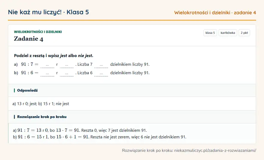 Rozwiązanie zadania 4 — Wielokrotności i dzielniki (klasa 5): Podziel z resztą i wpisz jest albo nie jest. a) 91: 7 = … r …. Liczba 7 … dzielnikiem liczby 91. b)…
