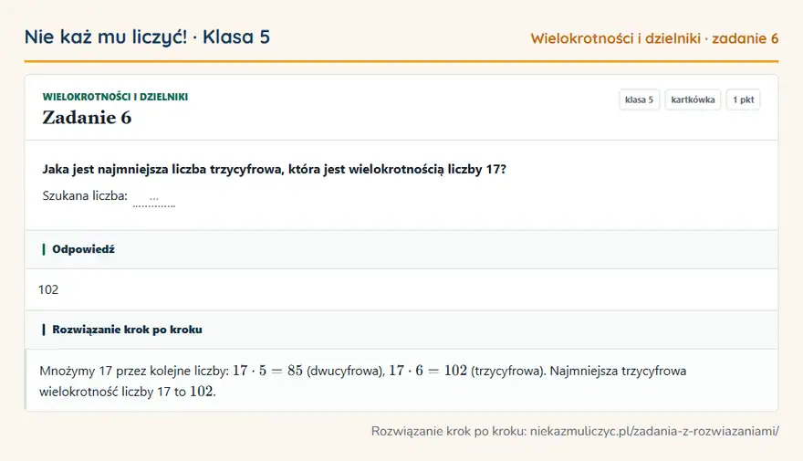 Rozwiązanie zadania 6 — Wielokrotności i dzielniki (klasa 5): Jaka jest najmniejsza liczba trzycyfrowa, która jest wielokrotnością liczby 17? Szukana liczba: …