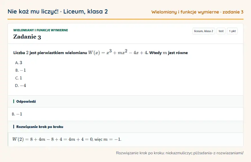 Rozwiązanie zadania 3, test „Wielomiany i funkcje wymierne”, liceum, klasa 2: Liczba 2 jest pierwiastkiem wielomianu W(x) = x³ + mx² - 4x + 4. Wtedy m jest równe Odpowiedź: B. -1