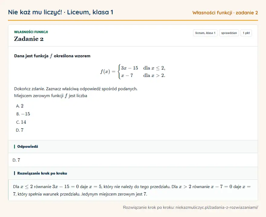 Rozwiązanie zadania 2, sprawdzian „Własności funkcji”, liceum, klasa 1: Dana jest funkcja f określona wzorem f(x) = cases 3x - 15 & dla x ≤ 2, \ x - 7 & dla x > 2. cases… Odpowiedź: D. 7