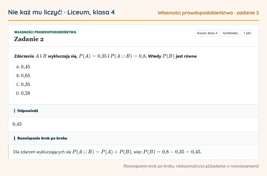 Rozwiązanie zadania 2 — Własności prawdopodobieństwa (liceum, klasa 4): Zdarzenia A i B wykluczają się, P(A) = 0,35 i P(A B) = 0,8. Wtedy P(B) jest równe