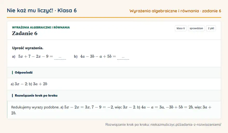 Rozwiązanie zadania 6, sprawdzian „Wyrażenia algebraiczne i równania”, klasa 6: Uprość wyrażenia. a) 5x + 7 - 2x - 9 = … b) 4a - 3b - a + 5b = … Odpowiedź: a) 3x - 2; b) 3a + 2b