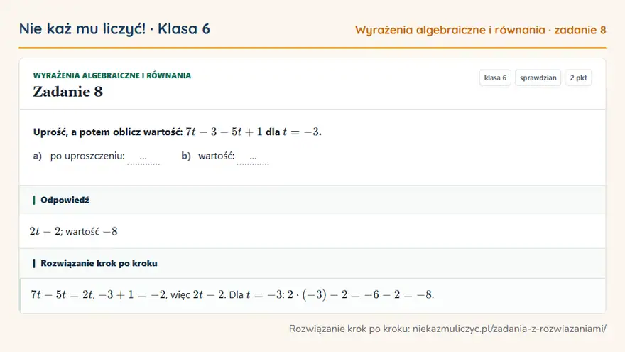 Rozwiązanie zadania 8, sprawdzian „Wyrażenia algebraiczne i równania”, klasa 6: Uprość, a potem oblicz wartość: 7t - 3 - 5t + 1 dla t = -3. a) po uproszczeniu: … b) wartość: … Odpowiedź: 2t - 2; wartość -8
