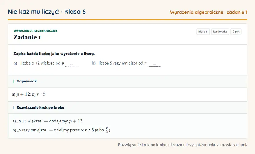 Rozwiązanie zadania 1, kartkówka „Wyrażenia algebraiczne”, klasa 6: Zapisz każdą liczbę jako wyrażenie z literą. a) liczba o 12 większa od p … b) liczba 5 razy… Odpowiedź: a) p + 12; b) r: 5