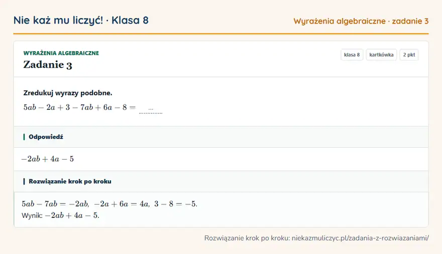 Rozwiązanie zadania 3, kartkówka „Wyrażenia algebraiczne”, klasa 8: Zredukuj wyrazy podobne. 5ab - 2a + 3 - 7ab + 6a - 8 = … Odpowiedź: -2ab + 4a - 5