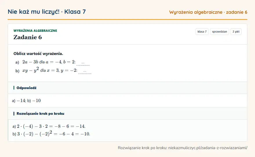 Rozwiązanie zadania 6, sprawdzian „Wyrażenia algebraiczne”, klasa 7: Oblicz wartość wyrażenia. a) 2a - 3b dla a = -4, b = 2: … b) xy - y² dla x = 3, y = -2: … Odpowiedź: a) -14; b) -10