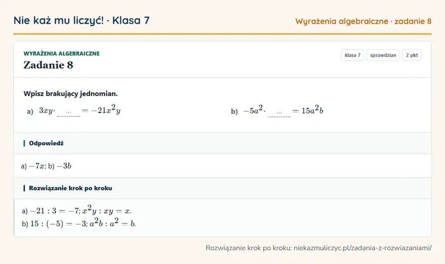 Rozwiązanie zadania 8, sprawdzian „Wyrażenia algebraiczne”, klasa 7: Wpisz brakujący jednomian. a) 3xy · … = -21x²y b) -5a² · … = 15a²b Odpowiedź: a) -7x; b) -3b