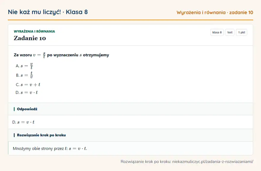 Rozwiązanie zadania 10, test „Wyrażenia i równania”, klasa 8: Ze wzoru v = s/t po wyznaczeniu s otrzymujemy Odpowiedź: D. s = v · t