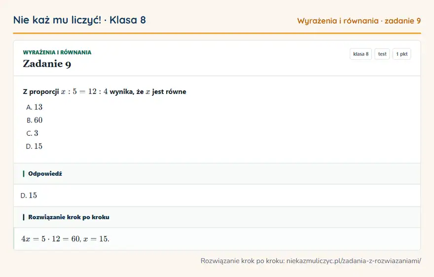 Rozwiązanie zadania 9, test „Wyrażenia i równania”, klasa 8: Z proporcji x: 5 = 12: 4 wynika, że x jest równe Odpowiedź: D. 15