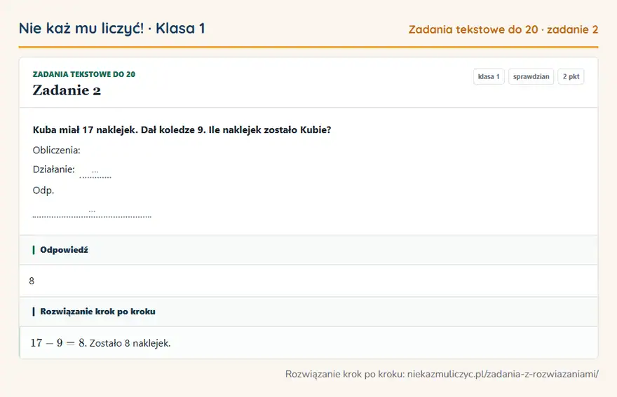 Rozwiązanie zadania 2, sprawdzian „Zadania tekstowe do 20”, klasa 1: Kuba miał 17 naklejek. Dał koledze 9. Ile naklejek zostało Kubie? Obliczenia: Działanie: … Odp. … Odpowiedź: 8